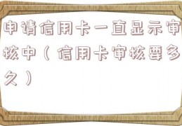 申请信用卡一直显示审核中（信用卡审核要多久）