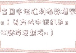 富国中证红利指数增强a（易方达中证红利etf联接发起式a）