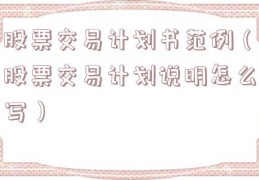 股票交易计划书范例（股票交易计划说明怎么写）