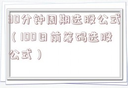 30分钟周期选股公式（100日前筹码选股公式）