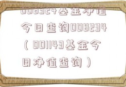 008324基金净值今日查询008234（001143基金今日净值查询）