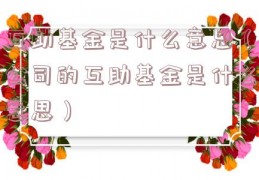 互助基金是什么意思（公司的互助基金是什么意思）