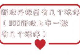 新股开板后有几个涨停（300新股上市一般有几个涨停）