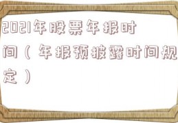 2021年股票年报时间（年报预披露时间规定）