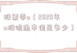 股票带a（2020年a股流通市值是多少）