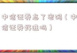 中信证券忘了密码（中信证券好进吗）