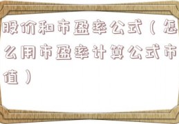 股价和市盈率公式（怎么用市盈率计算公式市值）