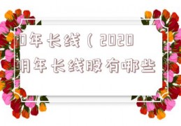 10年长线（2020明年长线股有哪些）