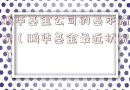 鹏华基金公司的基本情况（鹏华基金最近状况）