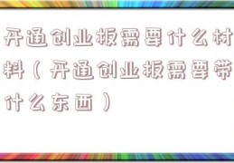 开通创业板需要什么材料（开通创业板需要带什么东西）