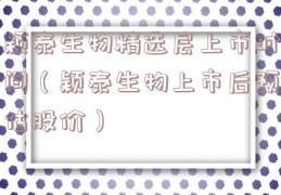 颖泰生物精选层上市时间（颖泰生物上市后预估股价）