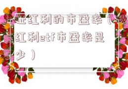 上证红利的市盈率（现在红利etf市盈率是多少）