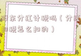 股东分红计税吗（分红扣税怎么扣的）