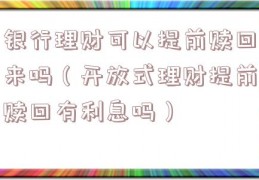 银行理财可以提前赎回来吗（开放式理财提前赎回有利息吗）