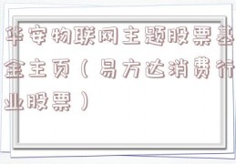 华安物联网主题股票基金主页（易方达消费行业股票）