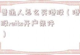普通人怎么买港股（港股reits开户条件）