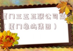 厦门三五互联公司简介（厦门象屿集团）