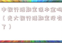 中银行活期宝保本金吗（光大银行活期宝没有了）