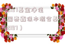 002197基金净值（国泰鑫保本混合基金002197）