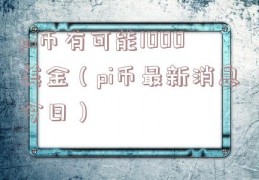 pi币有可能1000美金（pi币最新消息今日）