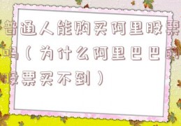 普通人能购买阿里股票吗（为什么阿里巴巴的股票买不到）