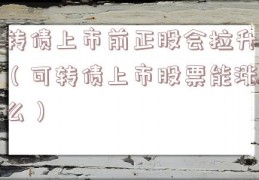 转债上市前正股会拉升（可转债上市股票能涨么）