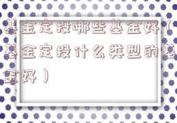 基金定投哪些基金好（基金定投什么类型的基金好）