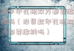 股本印花税双方都要缴纳吗（投资款印花税双方都要缴纳吗）