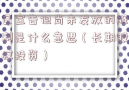 已宣告但尚未发放的股利是什么意思（长期股权投资）