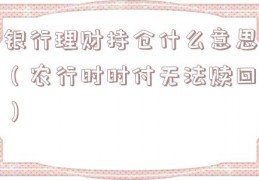 银行理财持仓什么意思（农行时时付无法赎回）