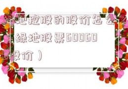 绿地控股的股价怎么了（绿地股票600606股价）