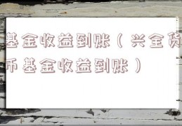 基金收益到账（兴全货币基金收益到账）