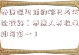 泰康保里面的哪只基金比较好（泰康人寿收益排名第一）