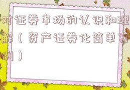 对证券市场的认识和理解（资产证券化简单案例）