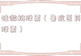 硅微粉股票（鲁抗医药股票）
