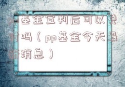 pp基金宣判后可以兑付吗（pp基金今天最新消息）