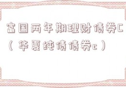 富国两年期理财债券C（华夏纯债债券c）