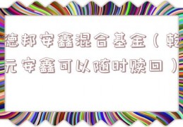 德邦安鑫混合基金（乾元安鑫可以随时赎回）