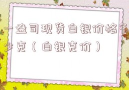 一盎司现货白银价格多少克（白银克价）