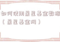 如何使用晨星基金数据（晨星基金网）