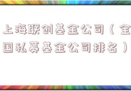 上海联创基金公司（全国私募基金公司排名）