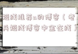 短线推荐a的博客（老兵短线博客中金在线）