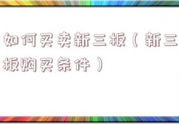 如何买卖新三板（新三板购买条件）