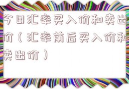 今日汇率买入价和卖出价（汇率前后买入价和卖出价）