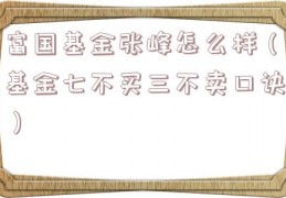 富国基金张峰怎么样（基金七不买三不卖口诀）
