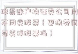 股票账户换证券公司用不用卖股票（更换券商要卖掉股票吗）