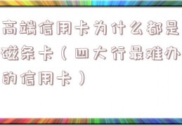 高端信用卡为什么都是磁条卡（四大行最难办的信用卡）