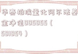 华泰柏瑞量化阿尔法基金净值005055（501054）