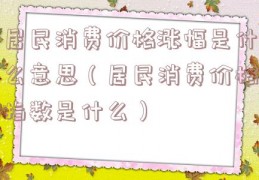 居民消费价格涨幅是什么意思（居民消费价格指数是什么）