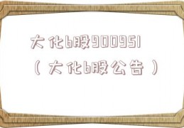 大化b股900951（大化b股公告）
